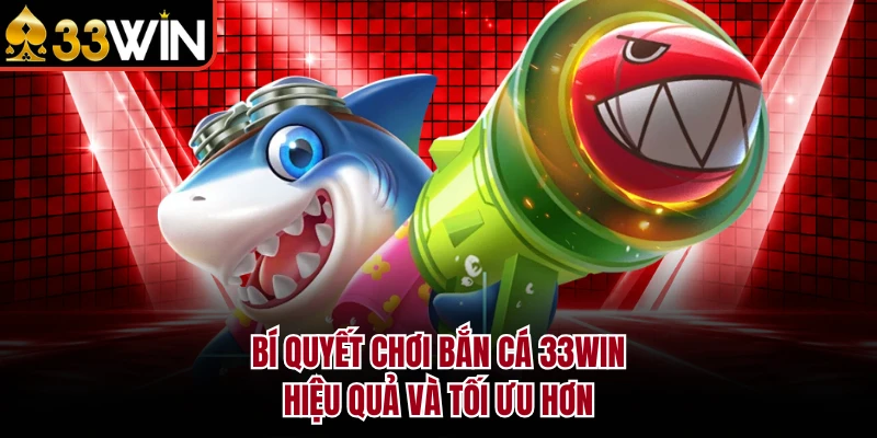 BẮN CÁ 12 Bí quyết chơi bắn cá 33Win hiệu quả và tối ưu hơn