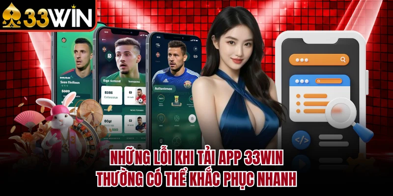 Tải App 33Win - Hướng Dẫn Cài Đặt Trên iOS & Android 2026 6 Những lỗi khi tải app 33Win thường có thể khắc phục nhanh