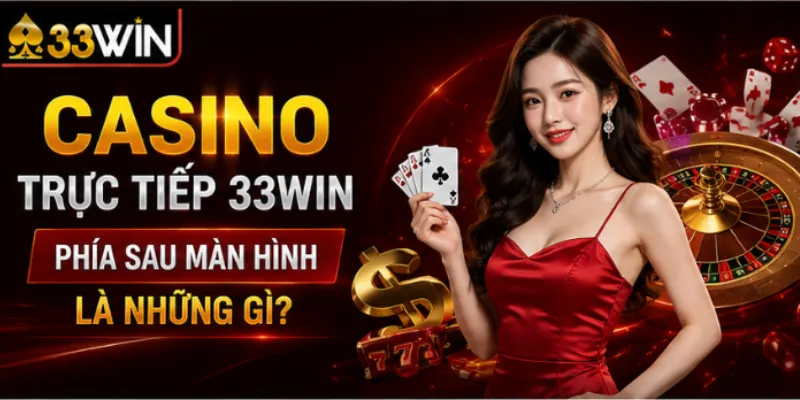 Casino trực tiếp 33Win – Phía sau màn hình là những gì 1 Casino trực tiếp 33Win – Phía sau màn hình là những gì